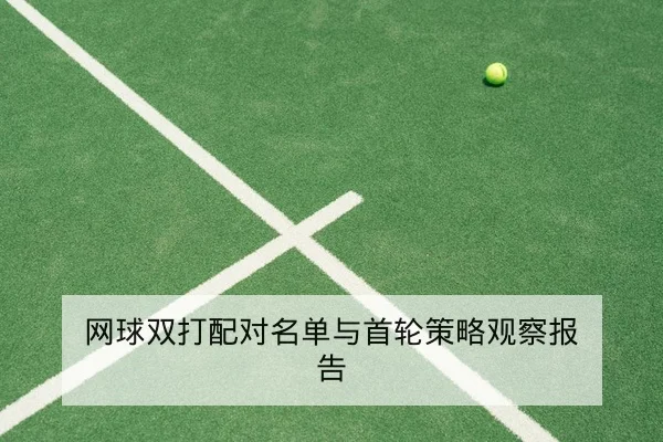 网球双打配对名单与首轮策略观察报告