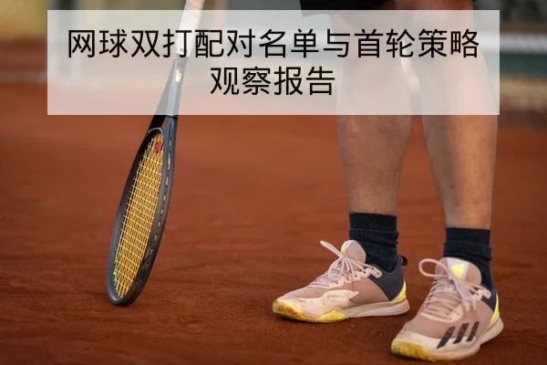 网球双打配对名单与首轮策略观察报告
