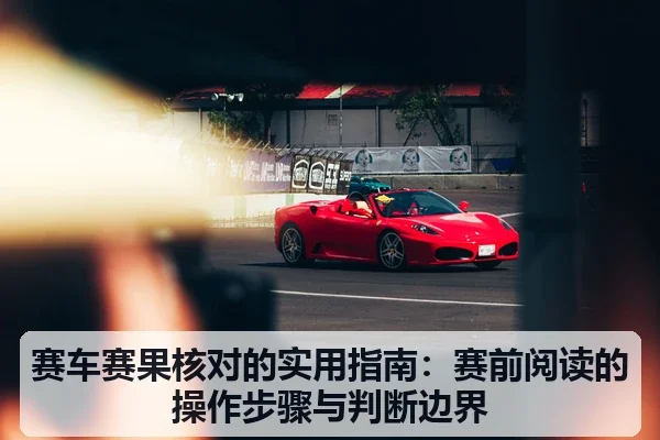 赛车赛果核对的实用指南：赛前阅读的操作步骤与判断边界